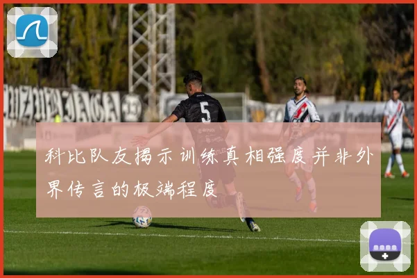 科比队友揭示训练真相强度并非外界传言的极端程度