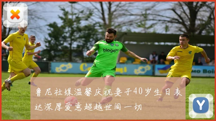 鲁尼社媒温馨庆祝妻子40岁生日表达深厚爱意超越世间一切