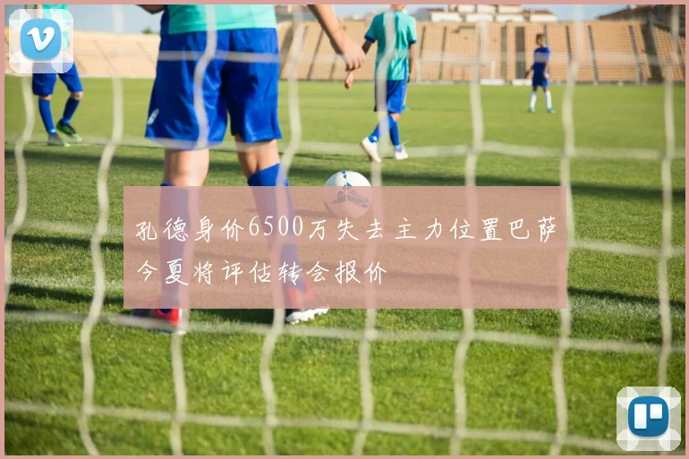 孔德身价6500万失去主力位置巴萨今夏将评估转会报价