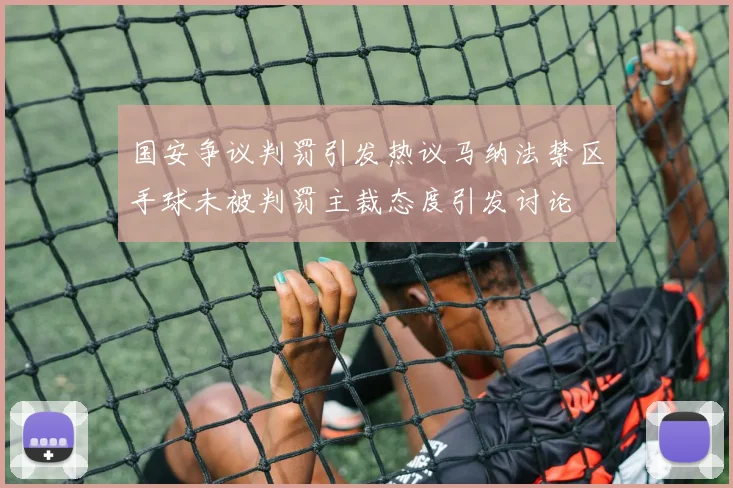 国安争议判罚引发热议马纳法禁区手球未被判罚主裁态度引发讨论