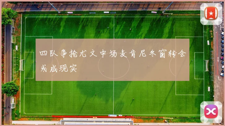 四队争抢尤文中场麦肯尼冬窗转会或成现实